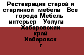 Реставрация старой и старинной  мебели - Все города Мебель, интерьер » Услуги   . Хабаровский край,Хабаровск г.